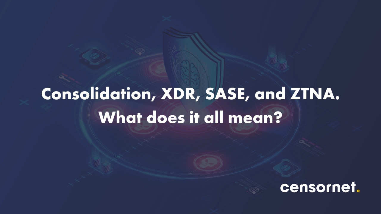 Consolidation, XDR, SASE, and ZTNA. What does it all mean?